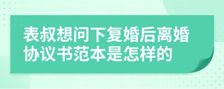 表叔想问下复婚后离婚协议书范本是怎样的