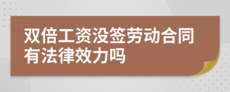 双倍工资没签劳动合同有法律效力吗