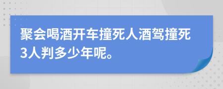 聚会喝酒开车撞死人酒驾撞死3人判多少年呢。