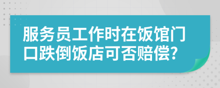 服务员工作时在饭馆门口跌倒饭店可否赔偿?