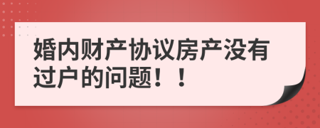 婚内财产协议房产没有过户的问题！！