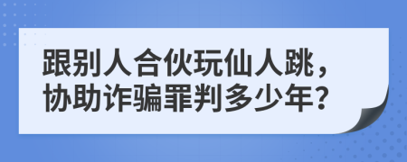 跟别人合伙玩仙人跳，协助诈骗罪判多少年？