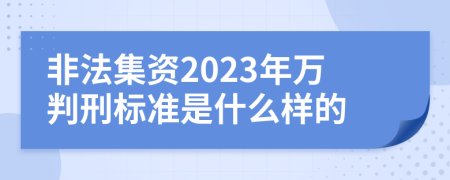 非法集资2023年万判刑标准是什么样的