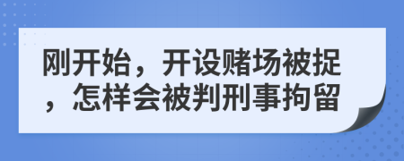 刚开始，开设赌场被捉，怎样会被判刑事拘留