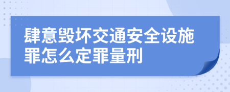 肆意毁坏交通安全设施罪怎么定罪量刑