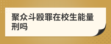 聚众斗殴罪在校生能量刑吗