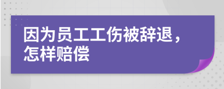 因为员工工伤被辞退，怎样赔偿