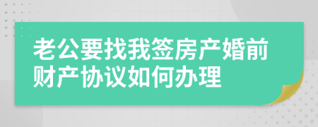 老公要找我签房产婚前财产协议如何办理