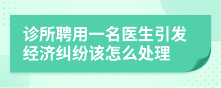 诊所聘用一名医生引发经济纠纷该怎么处理