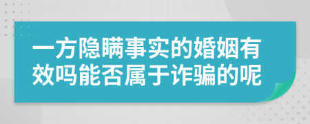 一方隐瞒事实的婚姻有效吗能否属于诈骗的呢