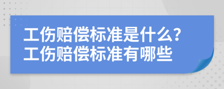 工伤赔偿标准是什么？工伤赔偿标准有哪些