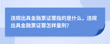 违规出具金融票证罪指的是什么，违规出具金融票证罪怎样量刑？