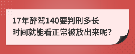 17年醉驾140要判刑多长时间就能看正常被放出来呢？