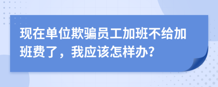 现在单位欺骗员工加班不给加班费了，我应该怎样办？