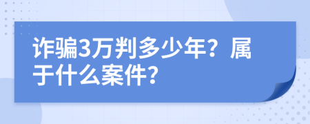 诈骗3万判多少年？属于什么案件？