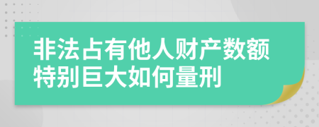 非法占有他人财产数额特别巨大如何量刑