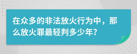 在众多的非法放火行为中，那么放火罪最轻判多少年？