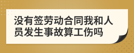 没有签劳动合同我和人员发生事故算工伤吗