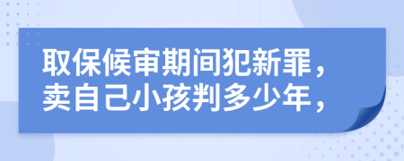 取保候审期间犯新罪，卖自己小孩判多少年，