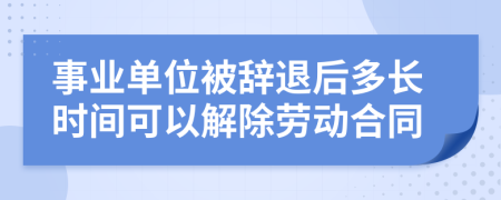 事业单位被辞退后多长时间可以解除劳动合同