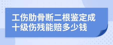 工伤肋骨断二根鉴定成十级伤残能赔多少钱