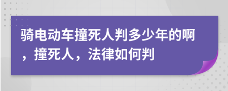 骑电动车撞死人判多少年的啊，撞死人，法律如何判