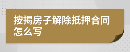 按揭房子解除抵押合同怎么写