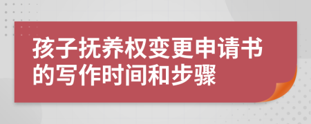 孩子抚养权变更申请书的写作时间和步骤