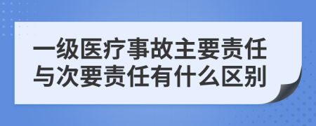 一级医疗事故主要责任与次要责任有什么区别