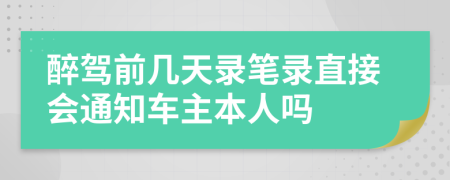 醉驾前几天录笔录直接会通知车主本人吗