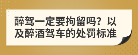 醉驾一定要拘留吗？以及醉酒驾车的处罚标准