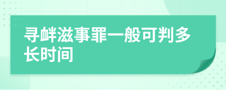 寻衅滋事罪一般可判多长时间