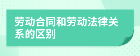 劳动合同和劳动法律关系的区别