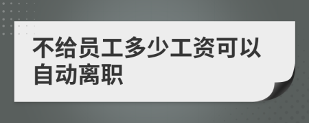 不给员工多少工资可以自动离职