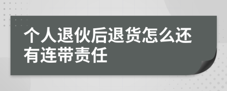 个人退伙后退货怎么还有连带责任