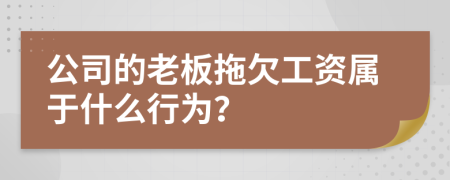 公司的老板拖欠工资属于什么行为？