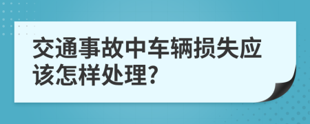 交通事故中车辆损失应该怎样处理?