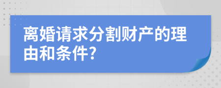 离婚请求分割财产的理由和条件?