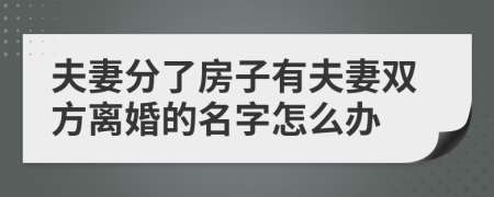 夫妻分了房子有夫妻双方离婚的名字怎么办