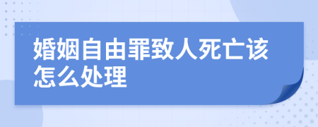 婚姻自由罪致人死亡该怎么处理