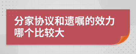 分家协议和遗嘱的效力哪个比较大