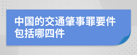 中国的交通肇事罪要件包括哪四件