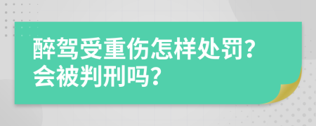 醉驾受重伤怎样处罚？会被判刑吗？