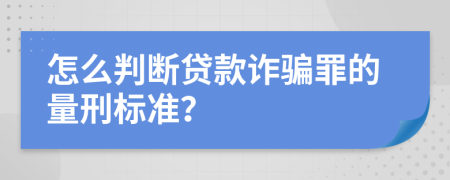 怎么判断贷款诈骗罪的量刑标准？