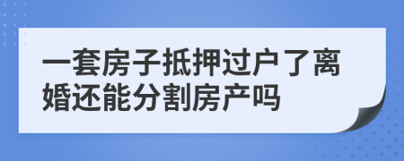 一套房子抵押过户了离婚还能分割房产吗