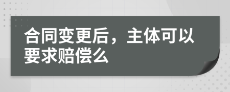 合同变更后，主体可以要求赔偿么