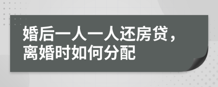 婚后一人一人还房贷，离婚时如何分配