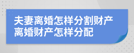 夫妻离婚怎样分割财产离婚财产怎样分配