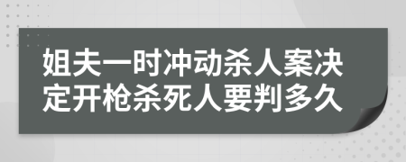 姐夫一时冲动杀人案决定开枪杀死人要判多久