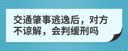 交通肇事逃逸后，对方不谅解，会判缓刑吗